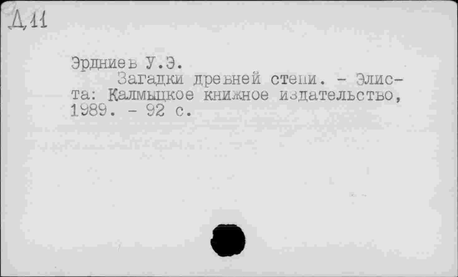 ﻿ДИ
Эрдниев У.Э.
Загадки древней стени. - Элиста: Калмыцкое книжное издательство, 1989. - 92 с.